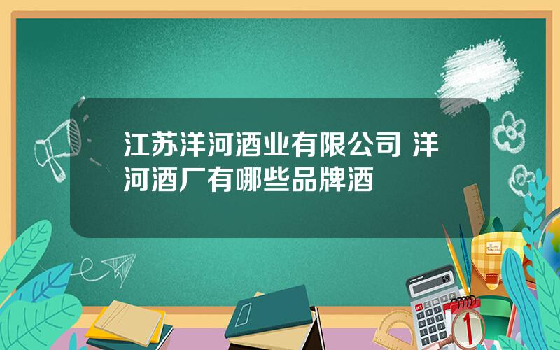 江苏洋河酒业有限公司 洋河酒厂有哪些品牌酒